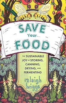 Save Your Food: The Sustainable Joy of Storing, Canning, Drying, and Fermenting