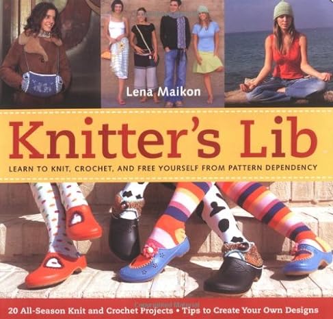 Knitter's Lib: Learn to Knit, Crochet, and Free Yourself from Pattern Dependency