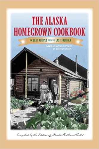 The Alaska Homegrown Cookbook: The Recipes from the Last Frontier
