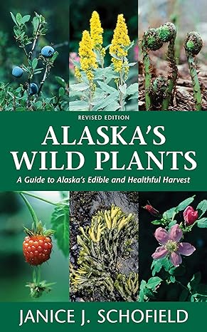 Alaska's Wild Plants, Revised Edition: A Guide to Alaska's Edible and Healthful Harvest