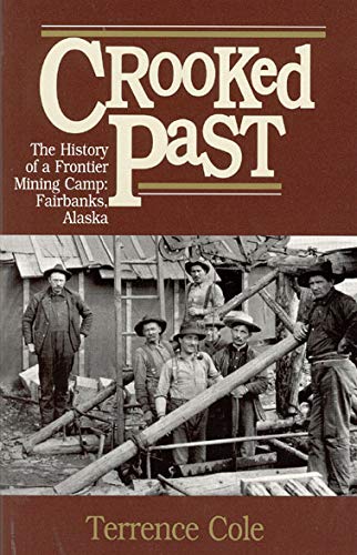 Crooked Past: The History of a Frontier Mining Camp: Fairbanks, AK