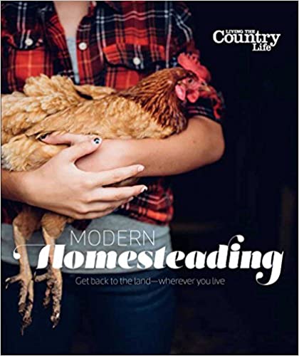 Modern Homesteading: Get Back to the Land - Wherever You Live