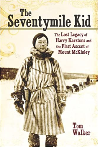 The Seventymile Kid: The Lost Legacy of Harry Karstens and the First Ascent of Mount McKinley